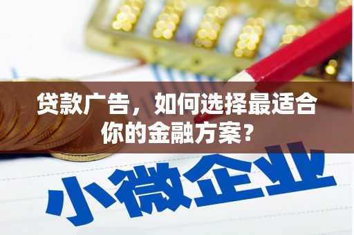 海东贷款广告，如何选择最适合你的金融方案？