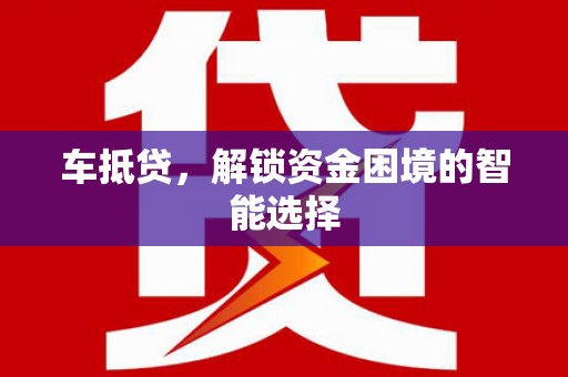正宁车抵贷，解锁资金困境的智能选择