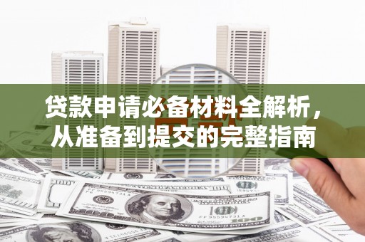 麻山贷款申请必备材料全解析，从准备到提交的完整指南