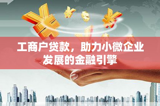 威宁工商户贷款，助力小微企业发展的金融引擎