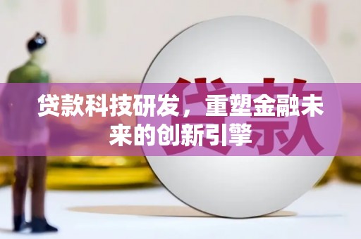 东乡族贷款科技研发，重塑金融未来的创新引擎