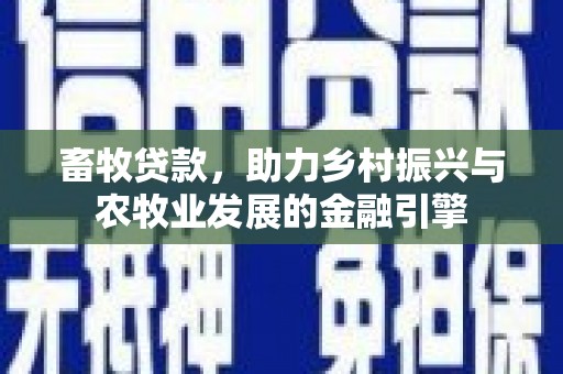 东乌旗畜牧贷款，助力乡村振兴与农牧业发展的金融引擎