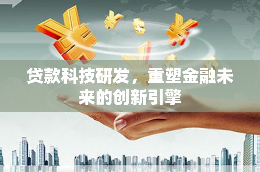 西陵贷款科技研发，重塑金融未来的创新引擎
