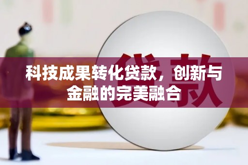 南长科技成果转化贷款，创新与金融的完美融合