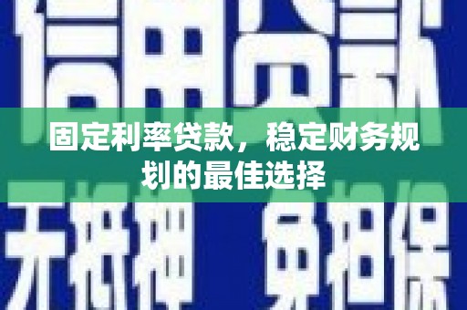 右玉固定利率贷款，稳定财务规划的最佳选择