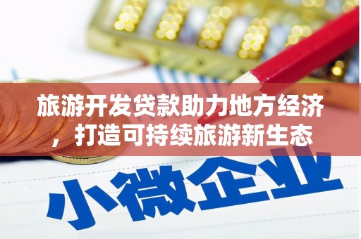 顺平旅游开发贷款助力地方经济，打造可持续旅游新生态