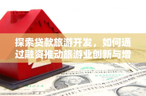 咸丰探索贷款旅游开发，如何通过融资推动旅游业创新与增长
