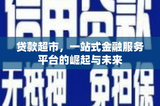 苑里贷款超市，一站式金融服务平台的崛起与未来
