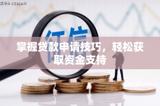 崇左掌握贷款申请技巧，轻松获取资金支持