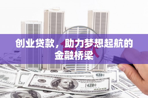 南乐创业贷款，助力梦想起航的金融桥梁