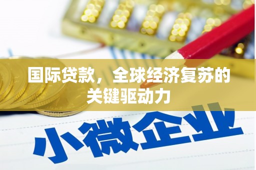 顺庆国际贷款，全球经济复苏的关键驱动力