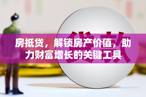 竹南房抵贷，解锁房产价值，助力财富增长的关键工具