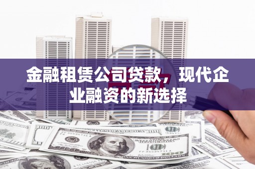 定海金融租赁公司贷款，现代企业融资的新选择
