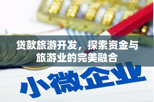 清远贷款旅游开发，探索资金与旅游业的完美融合