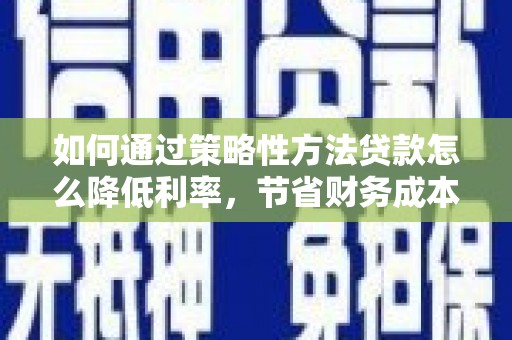 海兴如何通过策略性方法贷款怎么降低利率，节省财务成本