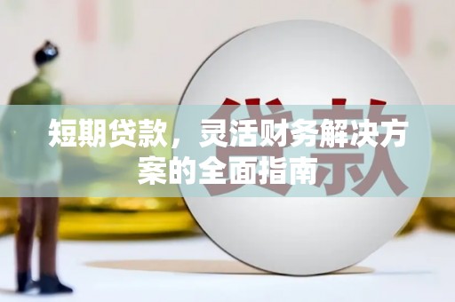 扶余短期贷款，灵活财务解决方案的全面指南