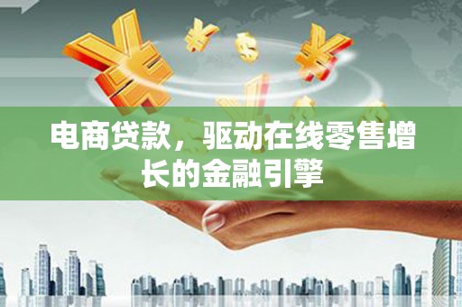 苍南电商贷款，驱动在线零售增长的金融引擎