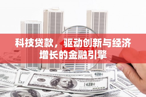 岢岚科技贷款，驱动创新与经济增长的金融引擎