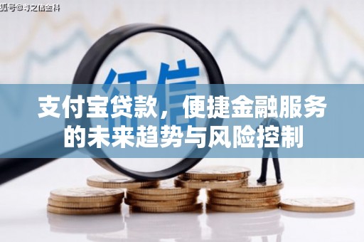 德庆支付宝贷款，便捷金融服务的未来趋势与风险控制