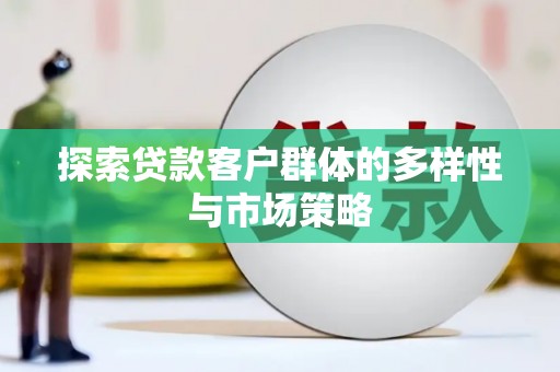新园探索贷款客户群体的多样性与市场策略