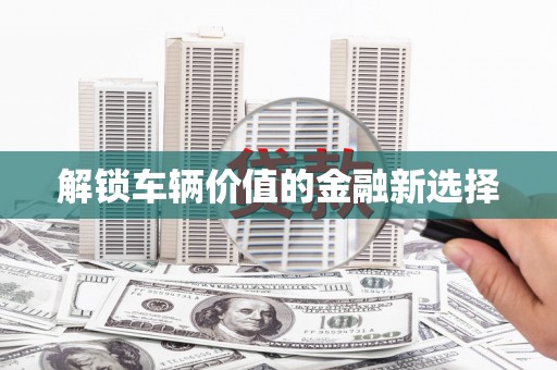 头屋解锁车辆价值的金融新选择