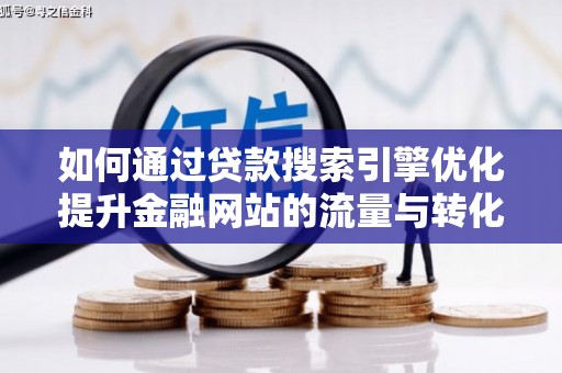 盱眙如何通过贷款搜索引擎优化提升金融网站的流量与转化率