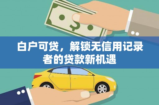 金昌白户可贷，解锁无信用记录者的贷款新机遇