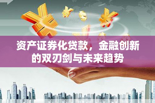 黑水资产证券化贷款，金融创新的双刃剑与未来趋势