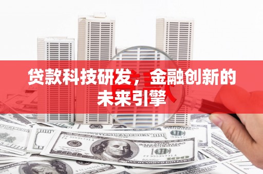 新营贷款科技研发，金融创新的未来引擎