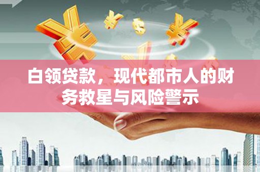 米东白领贷款，现代都市人的财务救星与风险警示