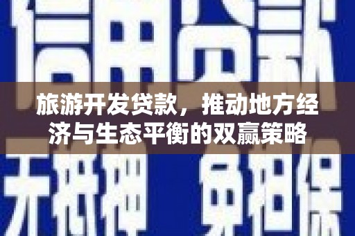 泉州旅游开发贷款，推动地方经济与生态平衡的双赢策略