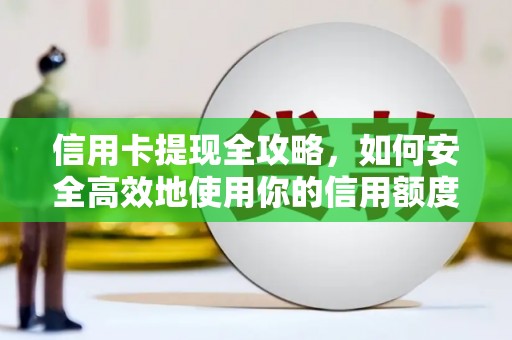 红安信用卡提现全攻略，如何安全高效地使用你的信用额度