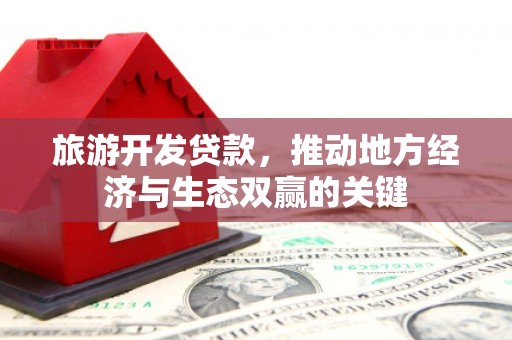 九龙旅游开发贷款，推动地方经济与生态双赢的关键