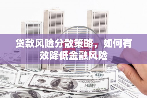 海拉尔贷款风险分散策略，如何有效降低金融风险