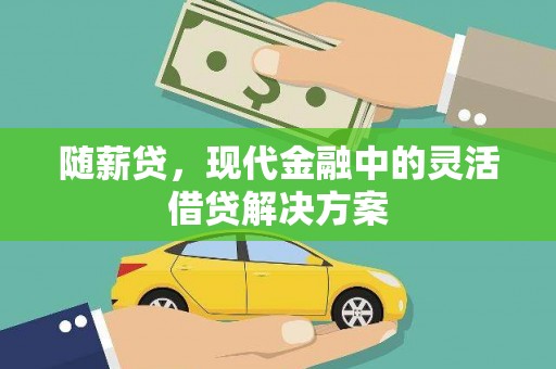 三湾随薪贷，现代金融中的灵活借贷解决方案