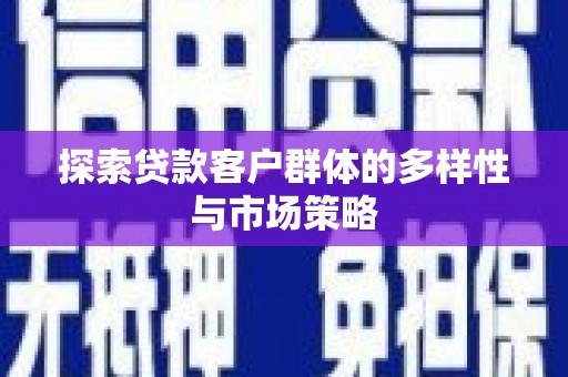 岱山探索贷款客户群体的多样性与市场策略