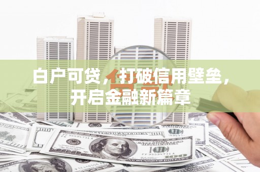 西和白户可贷，打破信用壁垒，开启金融新篇章