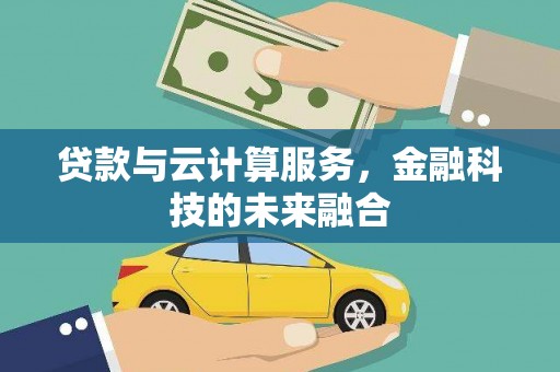 渭源贷款与云计算服务，金融科技的未来融合