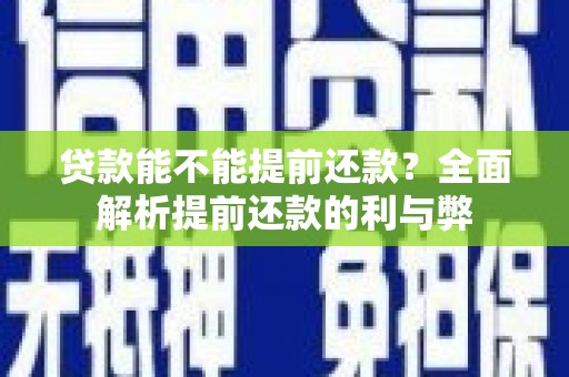 平阴贷款能不能提前还款？全面解析提前还款的利与弊