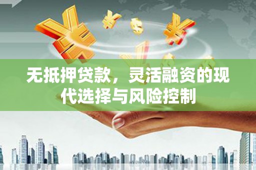 杭锦旗无抵押贷款，灵活融资的现代选择与风险控制