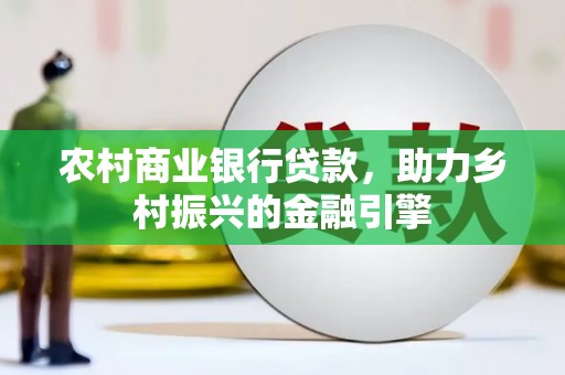 中正农村商业银行贷款，助力乡村振兴的金融引擎