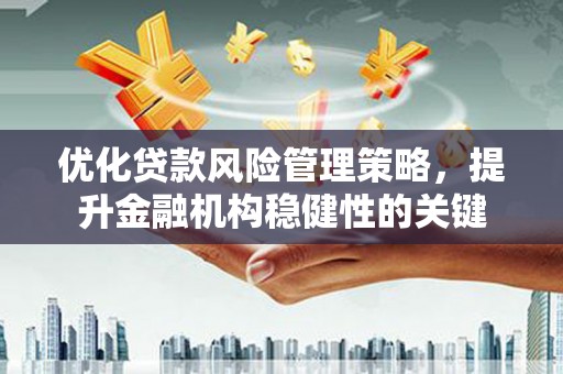 树林优化贷款风险管理策略，提升金融机构稳健性的关键