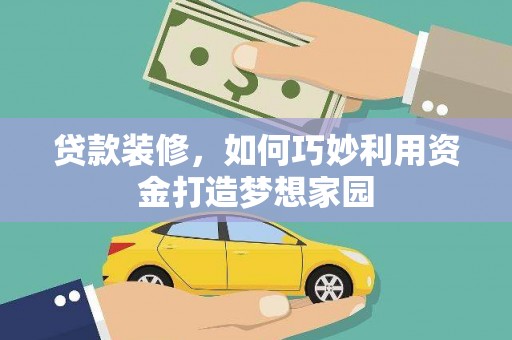 玛曲贷款装修，如何巧妙利用资金打造梦想家园