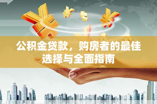 文安公积金贷款，购房者的最佳选择与全面指南