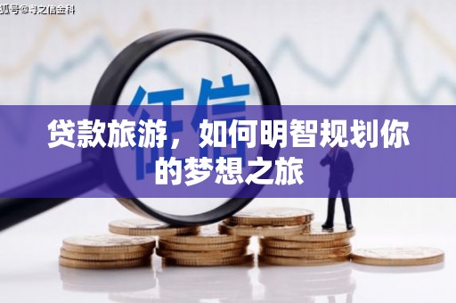 竹东贷款旅游，如何明智规划你的梦想之旅