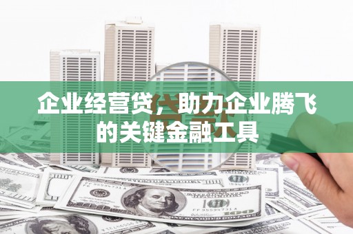 成都企业经营贷，助力企业腾飞的关键金融工具