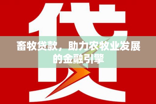 应县畜牧贷款，助力农牧业发展的金融引擎