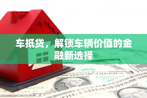 鹿寨车抵贷，解锁车辆价值的金融新选择