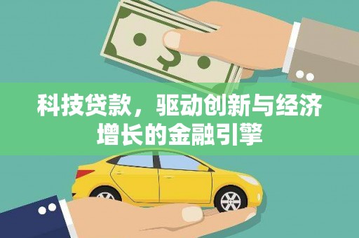 东乌旗科技贷款，驱动创新与经济增长的金融引擎