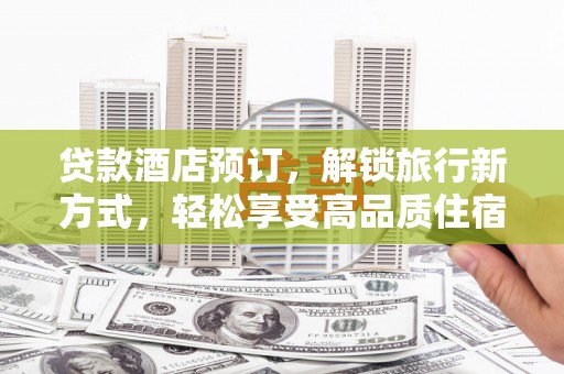 带岭贷款酒店预订，解锁旅行新方式，轻松享受高品质住宿